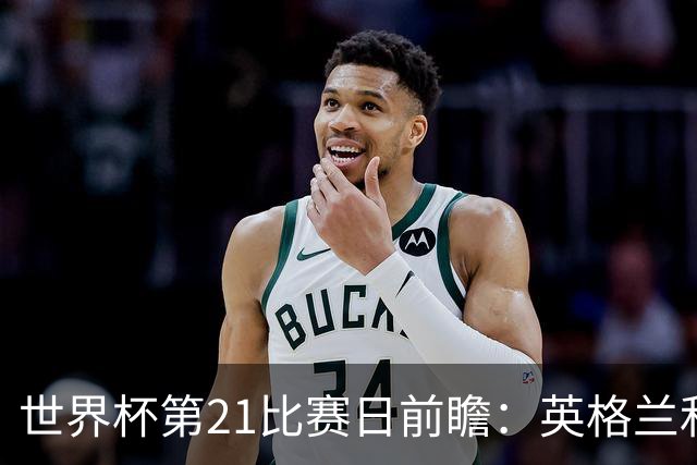 世界杯第21比赛日前瞻：英格兰和美国优势明显，比利时前景堪忧