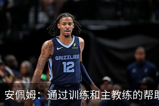 安佩姆：通过训练和主教练的帮助，我非常好的适应了现在的位置