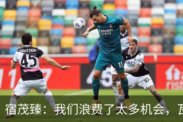 宿茂臻：我们浪费了太多机会，瓦科主动罚点球想尽快“开胡”