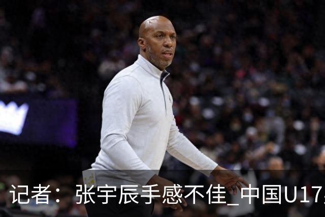 记者：张宇辰手感不佳 中国U17男篮的远投火力没了 陈昱休没篮
